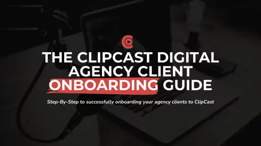 ClipCast Client Onboarding Guide for Digital Agencies