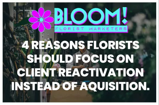 4 Reasons Florists Should Focus On Client Reactivation Instead Of Acquisition