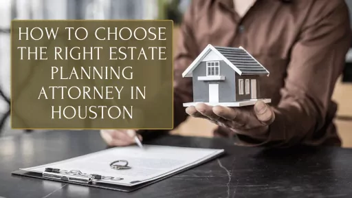 How to Choose the Right Estate Planning Attorney in Houston