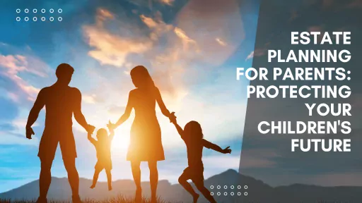 Estate Planning for Parents: Protecting Your Children’s Future