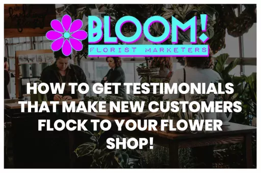 How to Get Testimonials that Will Make New Customers Flock to Your Flower Shop!